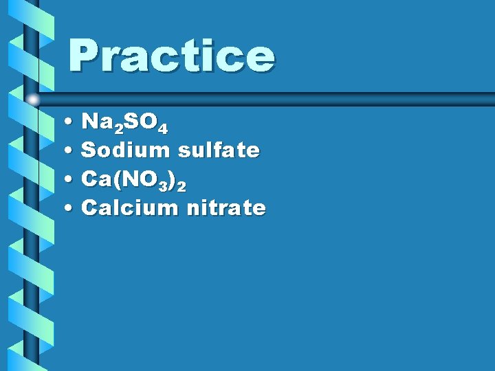 Practice • Na 2 SO 4 • Sodium sulfate • Ca(NO 3)2 • Calcium