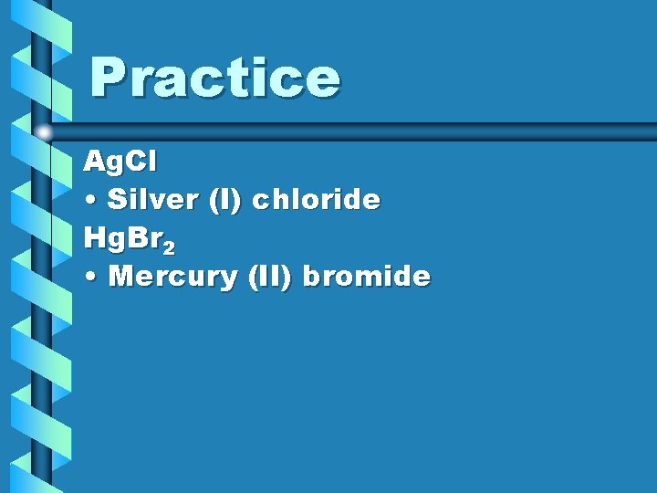 Practice Ag. Cl • Silver (I) chloride Hg. Br 2 • Mercury (II) bromide