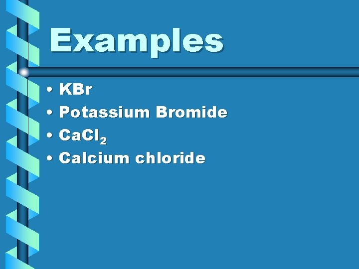 Examples • KBr • Potassium Bromide • Ca. Cl 2 • Calcium chloride 