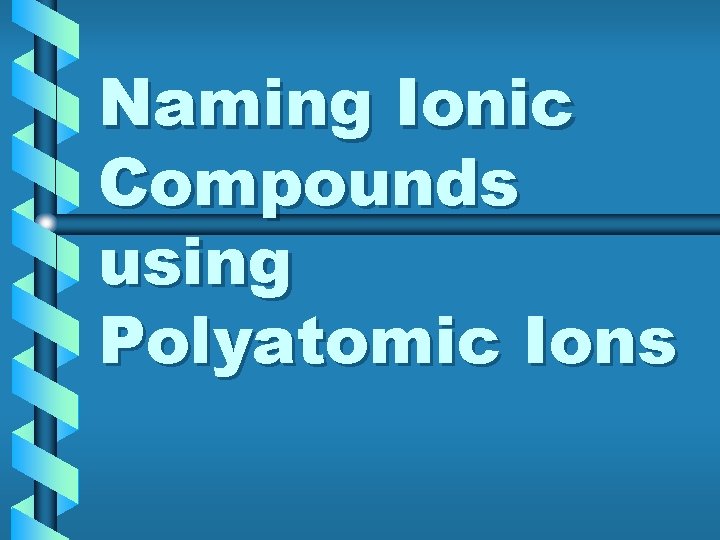 Naming Ionic Compounds using Polyatomic Ions 