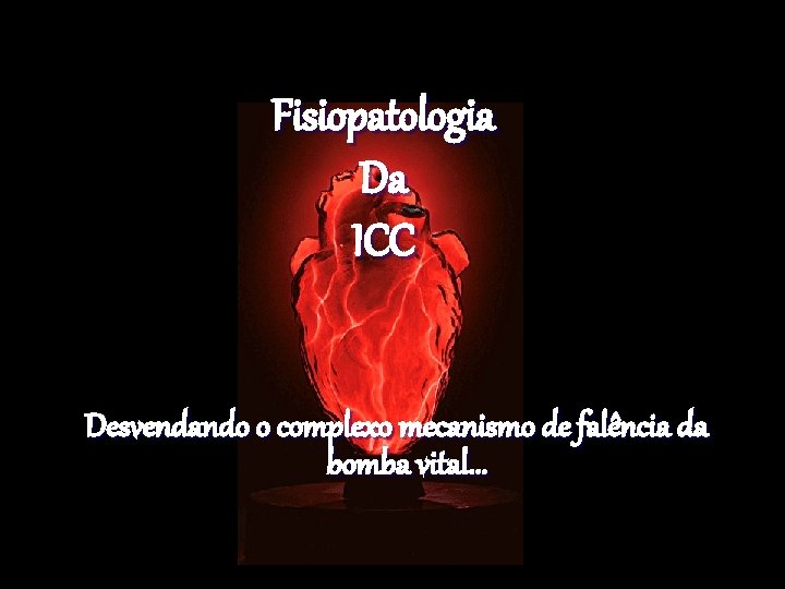 Fisiopatologia Da ICC Desvendando o complexo mecanismo de falência da bomba vital. . .