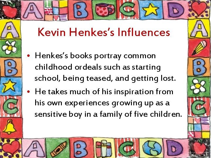 Kevin Henkes’s Influences • Henkes’s books portray common childhood ordeals such as starting school,