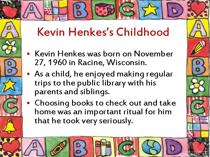 Kevin Henkes’s Childhood • Kevin Henkes was born on November 27, 1960 in Racine,