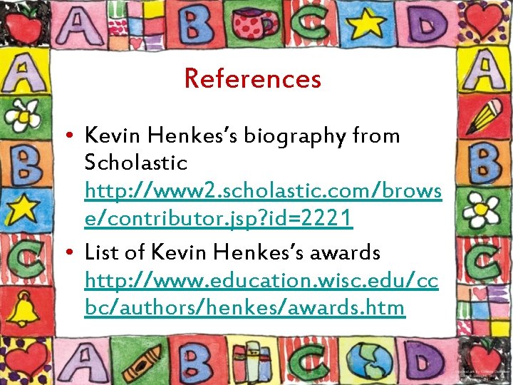 References • Kevin Henkes’s biography from Scholastic http: //www 2. scholastic. com/brows e/contributor. jsp?