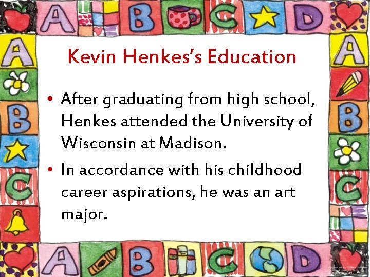 Kevin Henkes’s Education • After graduating from high school, Henkes attended the University of