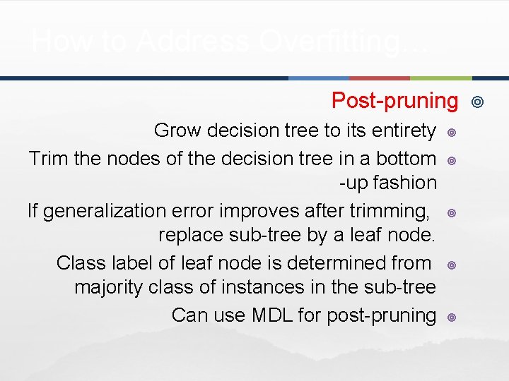 How to Address Overfitting… Post-pruning Grow decision tree to its entirety Trim the nodes