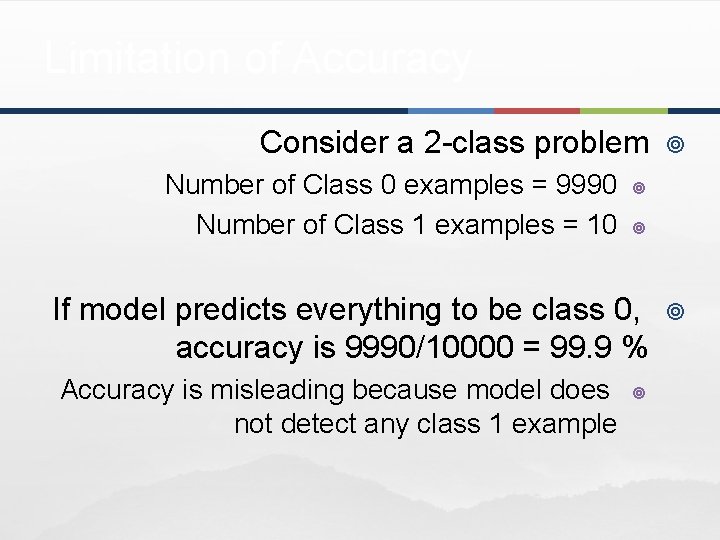Limitation of Accuracy Consider a 2 -class problem Number of Class 0 examples =