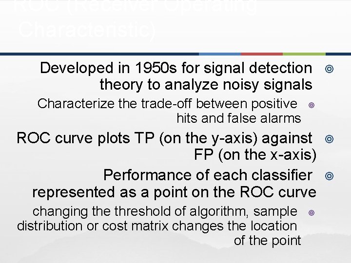 ROC (Receiver Operating Characteristic) Developed in 1950 s for signal detection theory to analyze