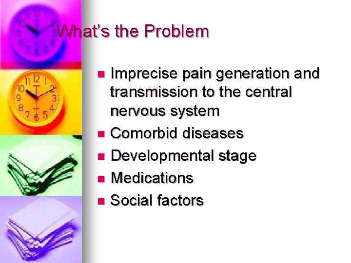 What’s the Problem Imprecise pain generation and transmission to the central nervous system n
