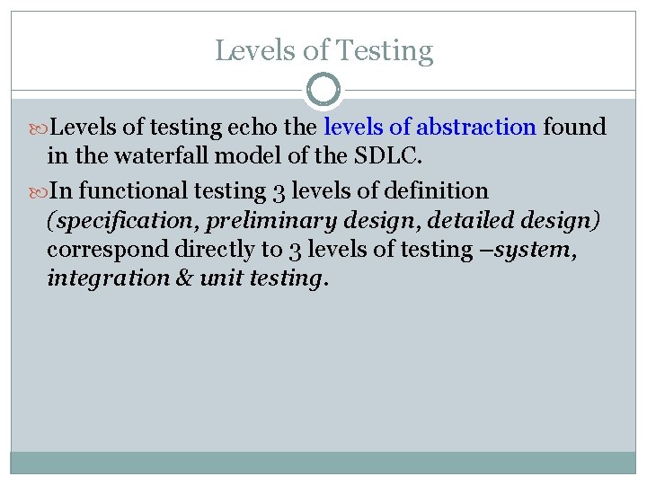 Levels of Testing Levels of testing echo the levels of abstraction found in the