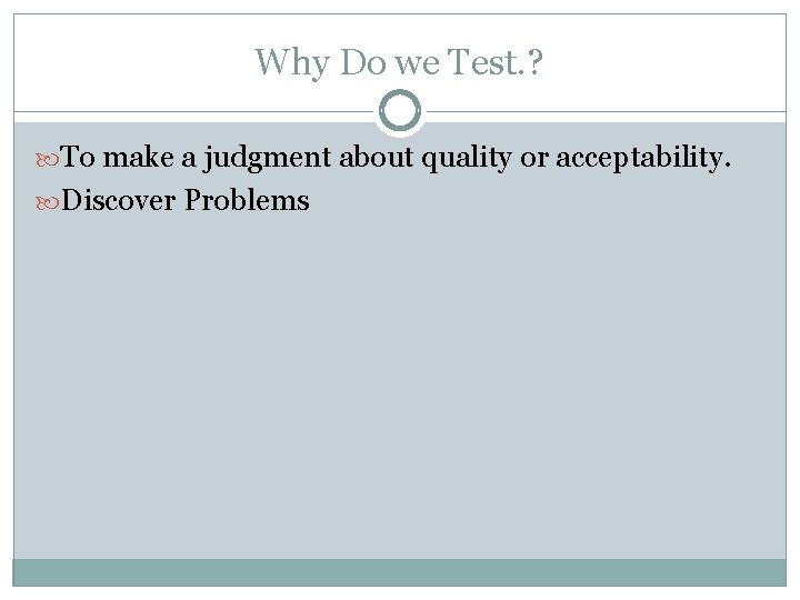 Why Do we Test. ? To make a judgment about quality or acceptability. Discover