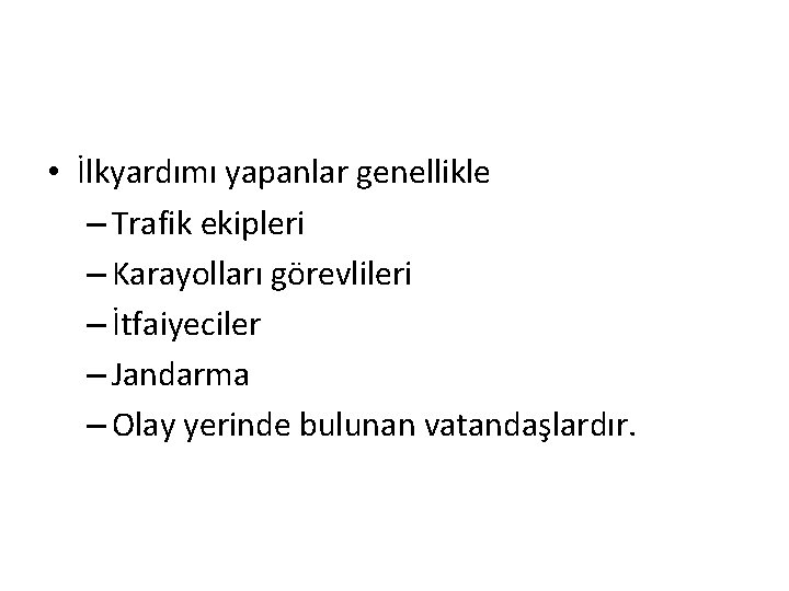  • İlkyardımı yapanlar genellikle – Trafik ekipleri – Karayolları görevlileri – İtfaiyeciler –