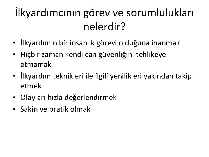 İlkyardımcının görev ve sorumlulukları nelerdir? • İlkyardımın bir insanlık görevi olduğuna inanmak • Hiçbir