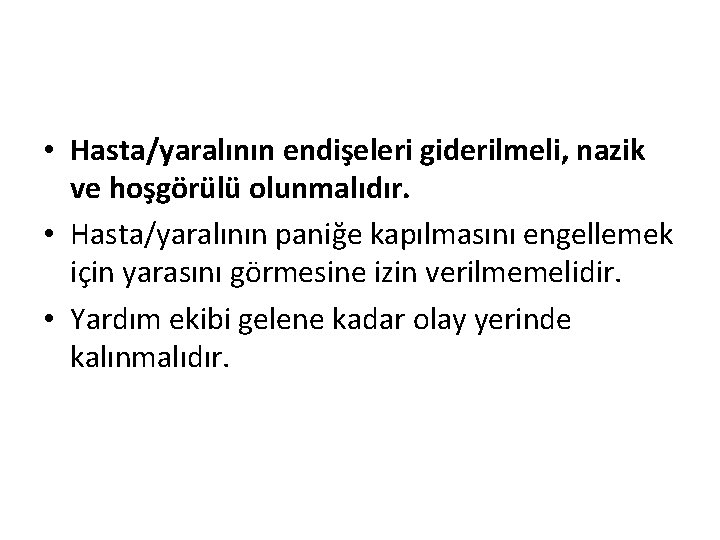  • Hasta/yaralının endişeleri giderilmeli, nazik ve hoşgörülü olunmalıdır. • Hasta/yaralının paniğe kapılmasını engellemek