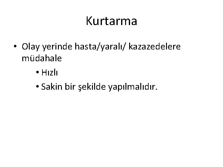 Kurtarma • Olay yerinde hasta/yaralı/ kazazedelere müdahale • Hızlı • Sakin bir şekilde yapılmalıdır.