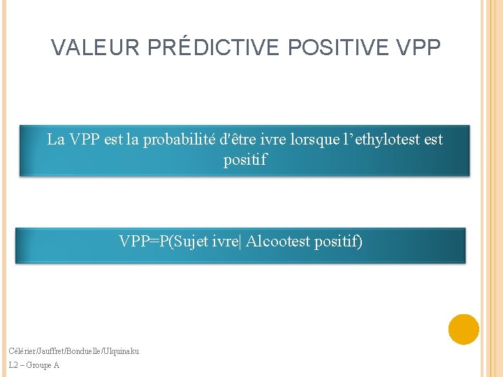 VALEUR PRÉDICTIVE POSITIVE VPP La VPP est la probabilité d'être ivre lorsque l’ethylotest positif