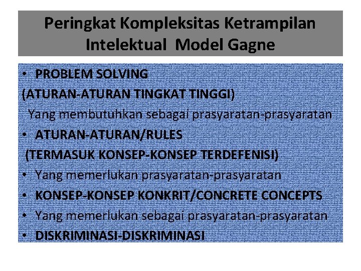 Peringkat Kompleksitas Ketrampilan Intelektual Model Gagne • PROBLEM SOLVING (ATURAN-ATURAN TINGKAT TINGGI) Yang membutuhkan