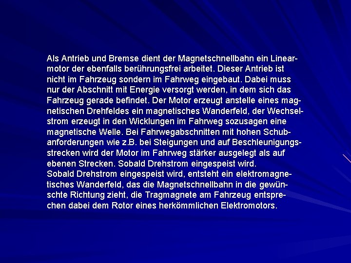 Als Antrieb und Bremse dient der Magnetschnellbahn ein Linearmotor der ebenfalls berührungsfrei arbeitet. Dieser