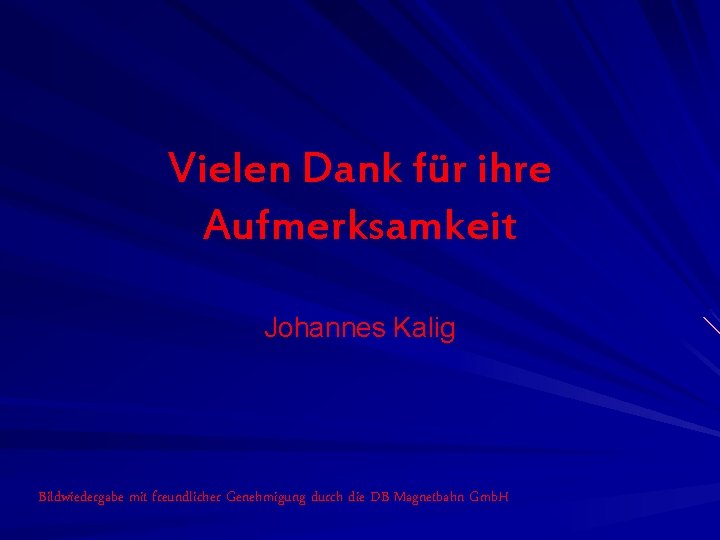 Vielen Dank für ihre Aufmerksamkeit Johannes Kalig Bildwiedergabe mit freundlicher Genehmigung durch die DB