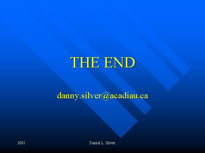 THE END danny. silver@acadiau. ca 2001 Daniel L. Silver 