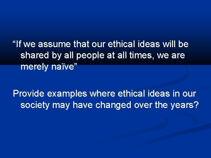 “If we assume that our ethical ideas will be shared by all people at