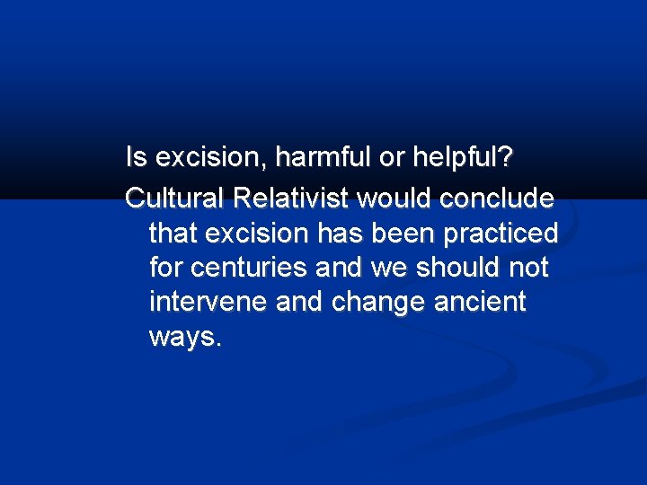 Is excision, harmful or helpful? Cultural Relativist would conclude that excision has been practiced