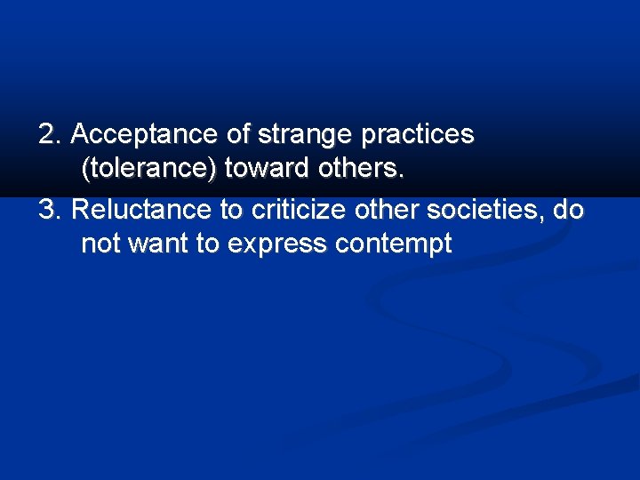2. Acceptance of strange practices (tolerance) toward others. 3. Reluctance to criticize other societies,