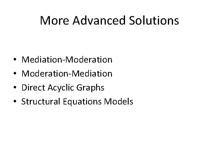 More Advanced Solutions • • Mediation-Moderation-Mediation Direct Acyclic Graphs Structural Equations Models 