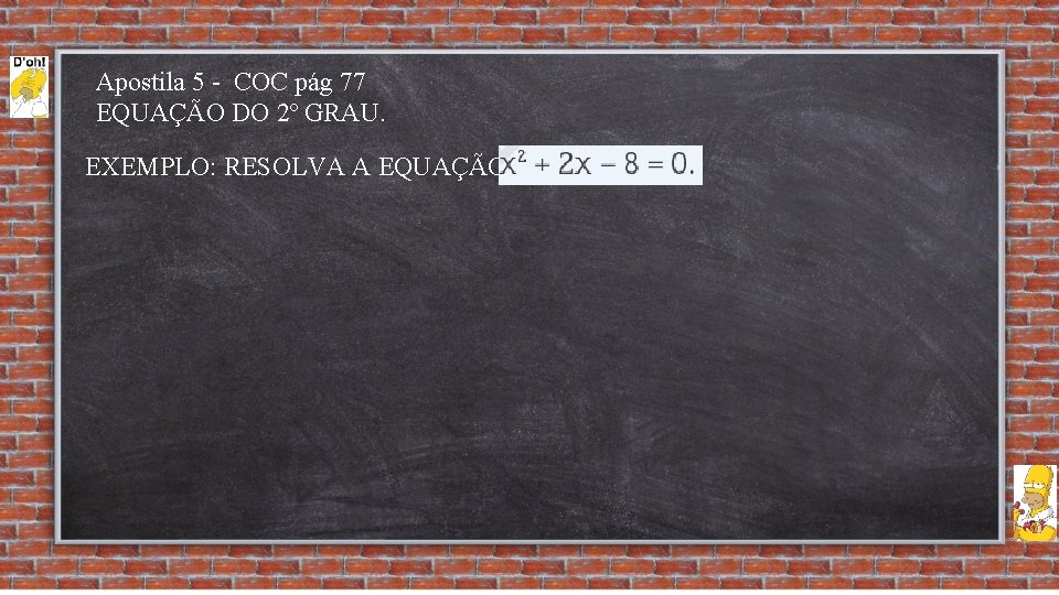 Apostila 5 - COC pág 77 EQUAÇÃO DO 2º GRAU. EXEMPLO: RESOLVA A EQUAÇÃO