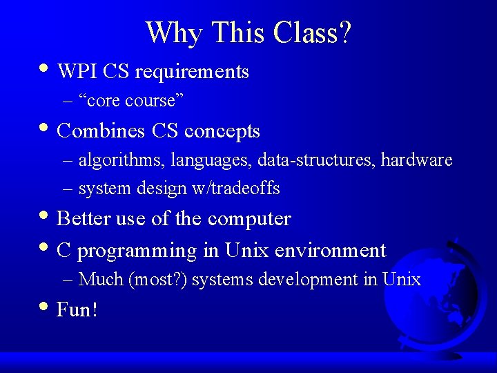 Why This Class? • WPI CS requirements – “core course” • Combines CS concepts