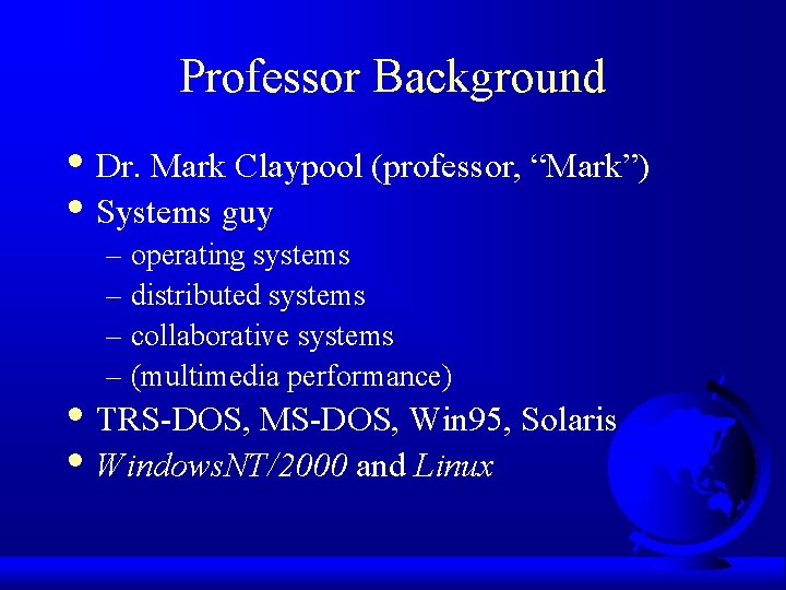 Professor Background • Dr. Mark Claypool (professor, “Mark”) • Systems guy – operating systems