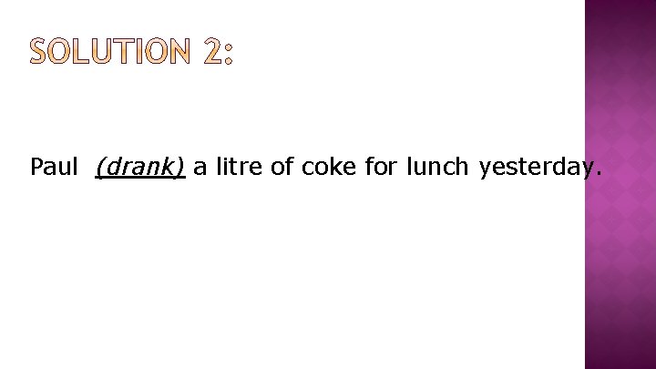 Paul (drank) a litre of coke for lunch yesterday. 