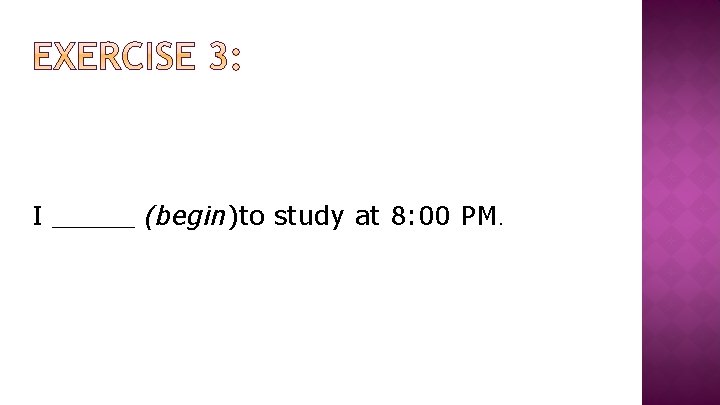 I _____ (begin)to study at 8: 00 PM. 