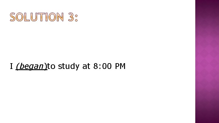 I (began)to study at 8: 00 PM 