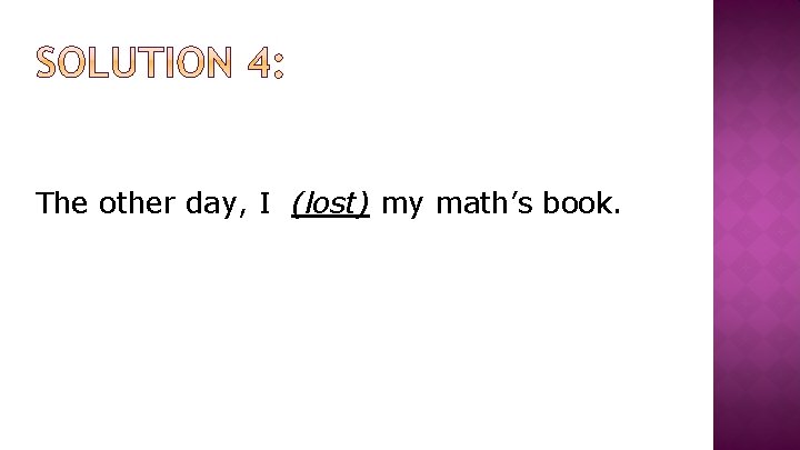 The other day, I (lost) my math’s book. 