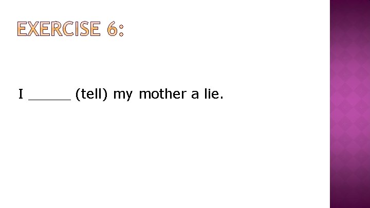 I _____ (tell) my mother a lie. 