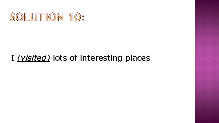 I (visited) lots of interesting places 