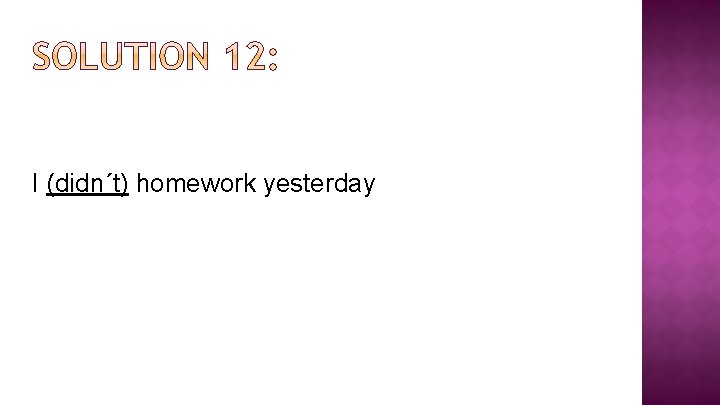 I (didn´t) homework yesterday 