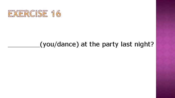 ____(you/dance) at the party last night? 