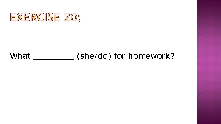 What ____ (she/do) for homework? 