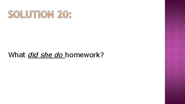 What did she do homework? 