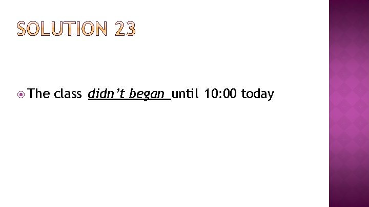  The class didn’t began until 10: 00 today 