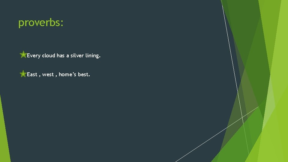 proverbs: Every cloud has a silver lining. East , west , home’s best. 