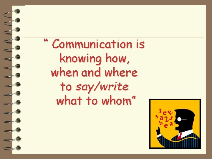 “ Communication is knowing how, when and where to say/write what to whom” 