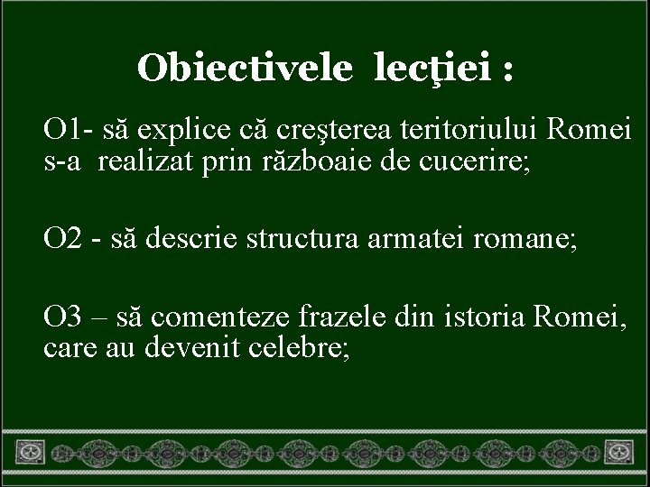 Obiectivele lecţiei : O 1 - să explice că creşterea teritoriului Romei s-a realizat