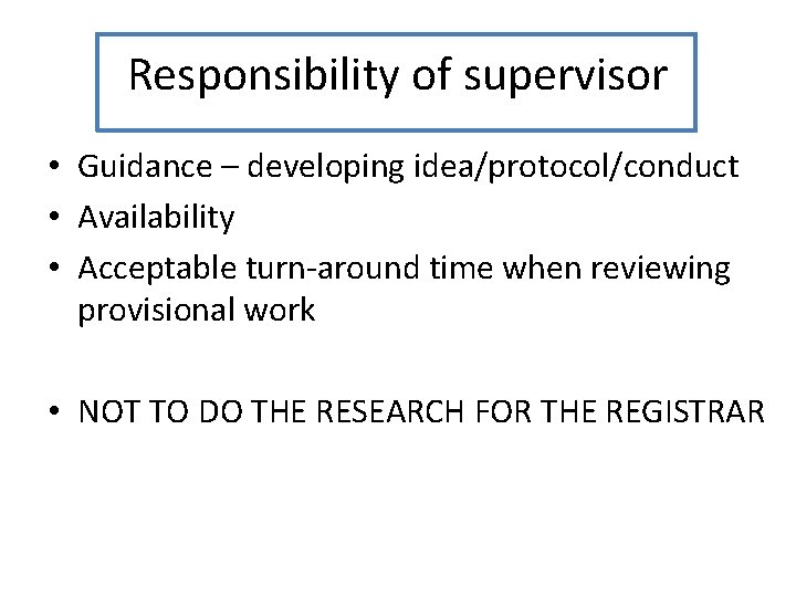 Responsibility of supervisor • Guidance – developing idea/protocol/conduct • Availability • Acceptable turn-around time