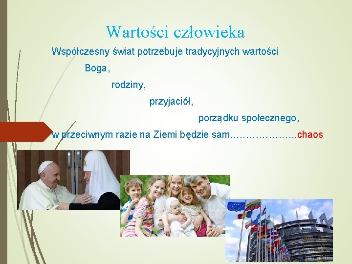Wartości człowieka Współczesny świat potrzebuje tradycyjnych wartości Boga, rodziny, przyjaciół, porządku społecznego, w przeciwnym