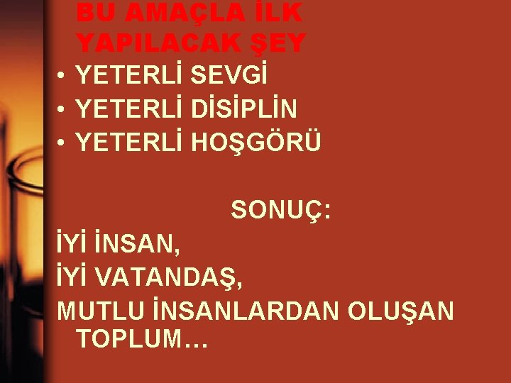 BU AMAÇLA İLK YAPILACAK ŞEY • YETERLİ SEVGİ • YETERLİ DİSİPLİN • YETERLİ HOŞGÖRÜ