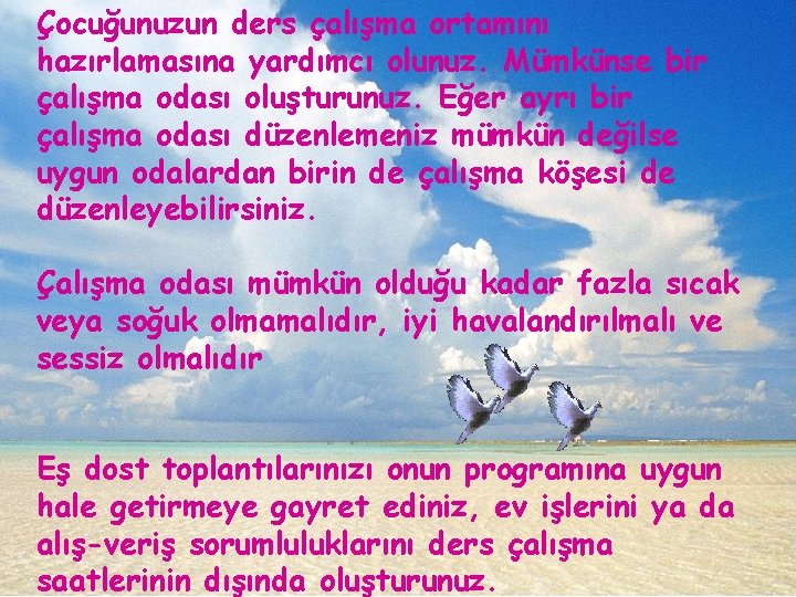 Çocuğunuzun ders çalışma ortamını hazırlamasına yardımcı olunuz. Mümkünse bir çalışma odası oluşturunuz. Eğer ayrı