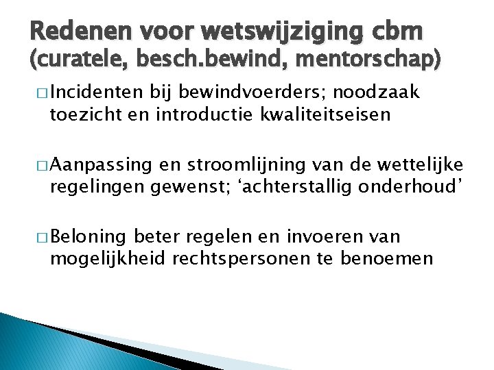 Redenen voor wetswijziging cbm (curatele, besch. bewind, mentorschap) � Incidenten bij bewindvoerders; noodzaak toezicht